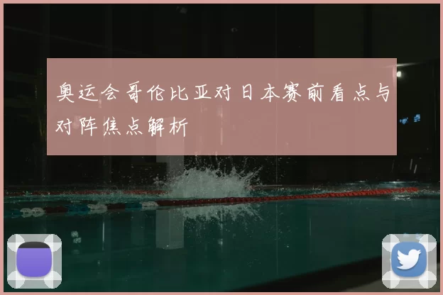 奥运会哥伦比亚对日本赛前看点与对阵焦点解析