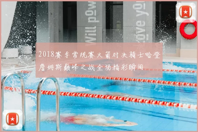 2018赛季常规赛火箭对决骑士哈登詹姆斯巅峰之战全场精彩瞬间
