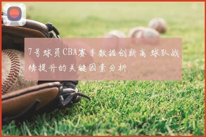 7号球员CBA赛季数据创新高 球队战绩提升的关键因素分析