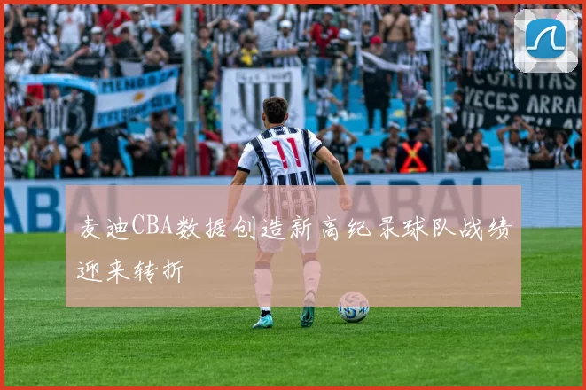 麦迪CBA数据创造新高纪录球队战绩迎来转折