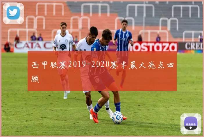 西甲联赛2019-2020赛季最大亮点回顾