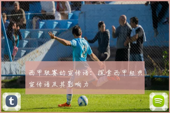 西甲联赛的宣传语：探索西甲经典宣传语及其影响力