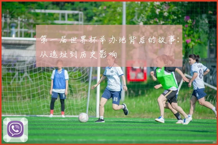 第一届世界杯举办地背后的故事：从选址到历史影响