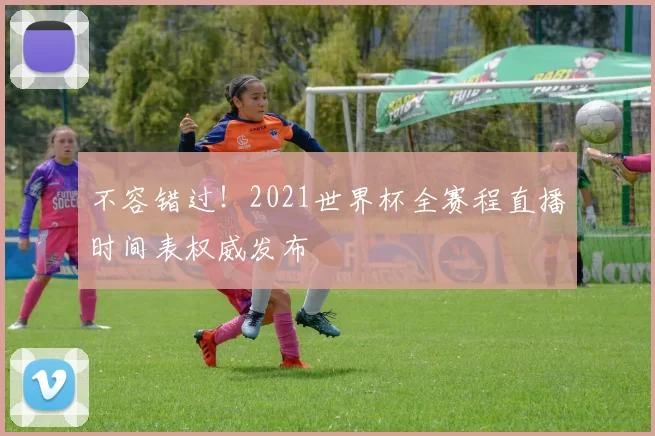 不容错过!2021世界杯全赛程直播时间表权威发布