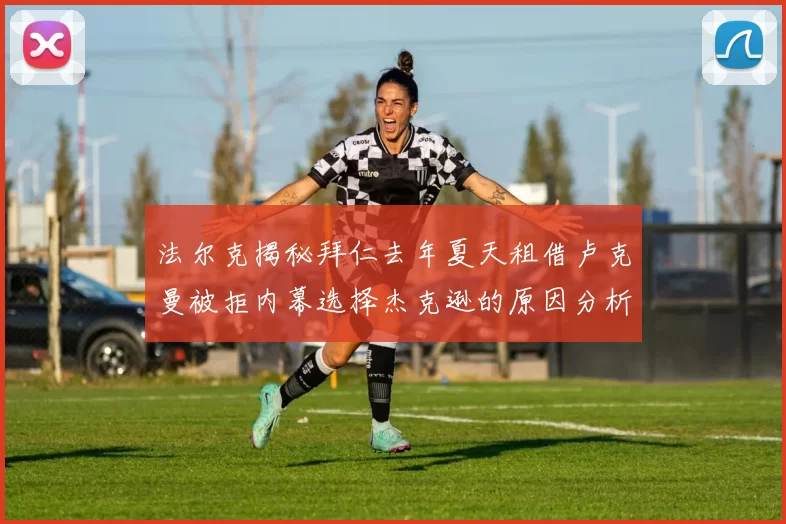 法尔克揭秘拜仁去年夏天租借卢克曼被拒内幕选择杰克逊的原因分析