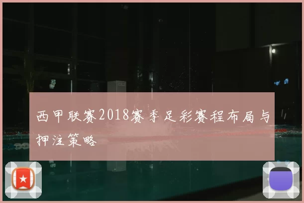 西甲联赛2018赛季足彩赛程布局与押注策略