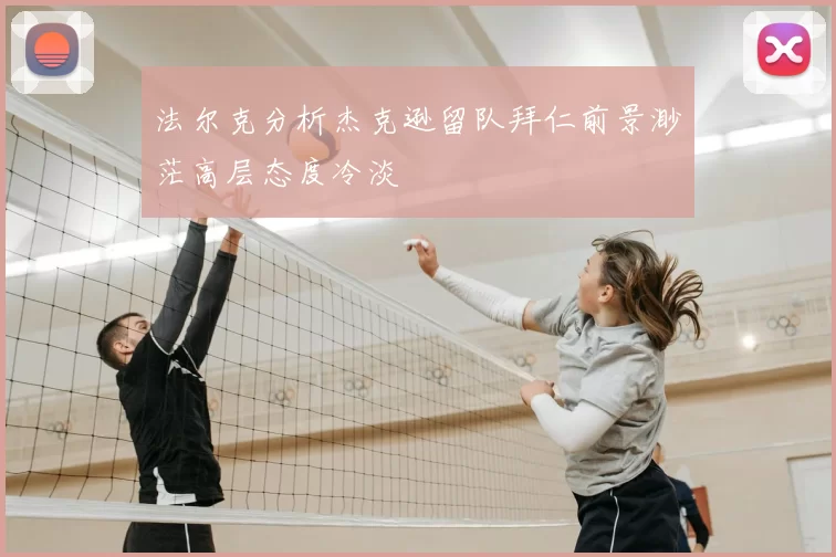 法尔克分析杰克逊留队拜仁前景渺茫高层态度冷淡