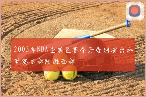 2003年NBA全明星赛乔丹告别演出加时赛东部险胜西部