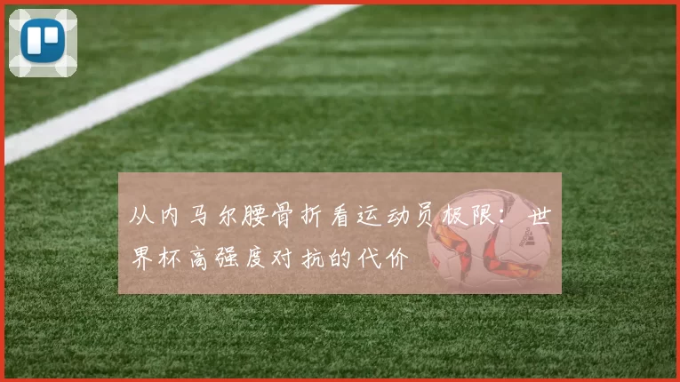 从内马尔腰骨折看运动员极限:世界杯高强度对抗的代价