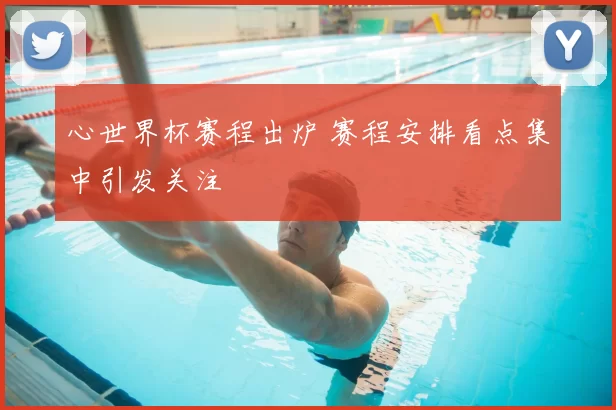 心世界杯赛程出炉 赛程安排看点集中引发关注