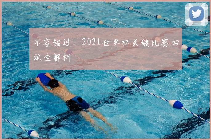 不容错过!2021世界杯关键比赛回放全解析