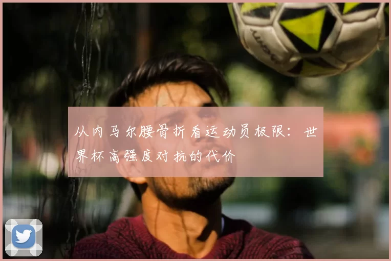 从内马尔腰骨折看运动员极限:世界杯高强度对抗的代价