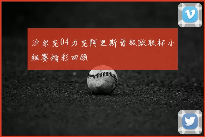沙尔克04力克阿里斯晋级欧联杯小组赛精彩回顾