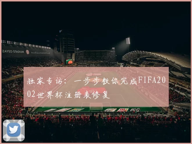 独家专访:一步步教你完成FIFA2002世界杯注册表修复