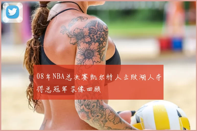 08年NBA总决赛凯尔特人击败湖人夺得总冠军录像回顾