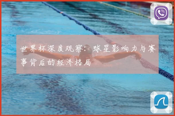 世界杯深度观察:球星影响力与赛事背后的经济格局