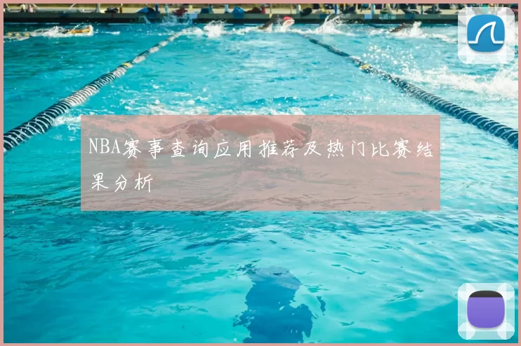 NBA赛事查询应用推荐及热门比赛结果分析