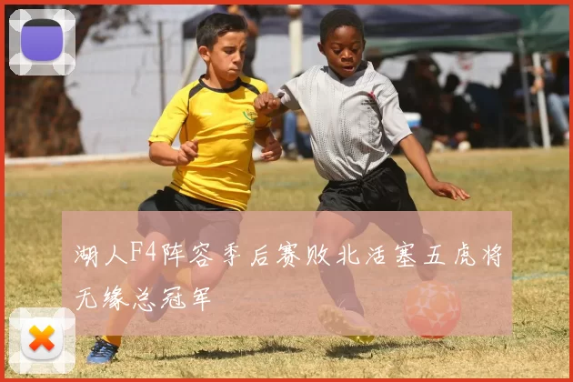 湖人F4阵容季后赛败北活塞五虎将无缘总冠军