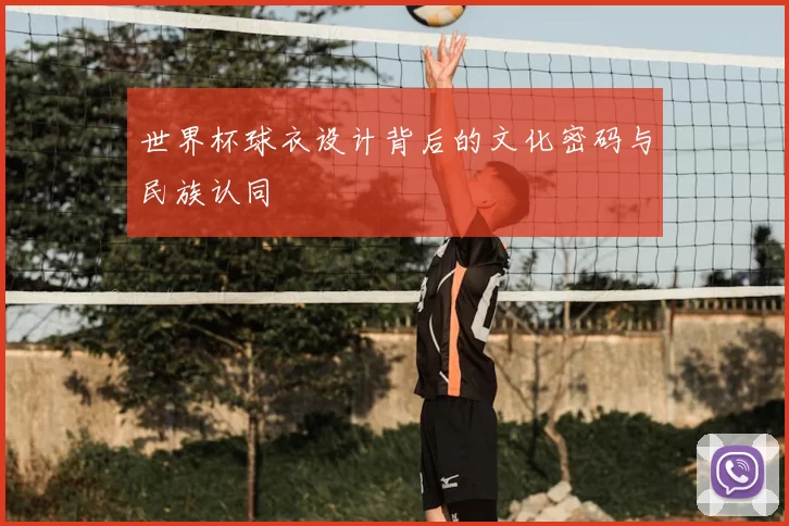 世界杯球衣设计背后的文化密码与民族认同