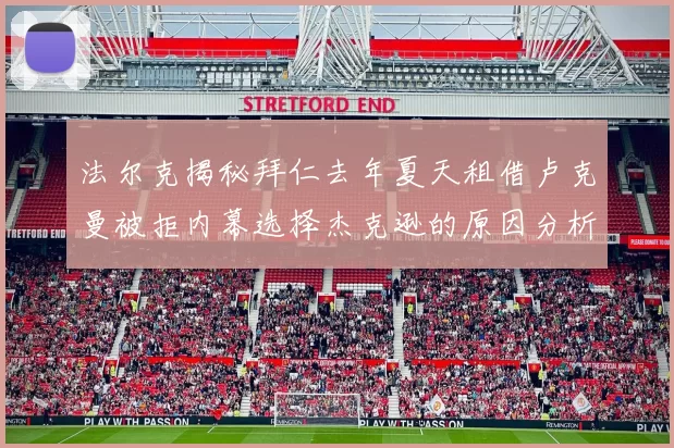 法尔克揭秘拜仁去年夏天租借卢克曼被拒内幕选择杰克逊的原因分析