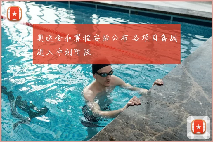 奥运会和赛程安排公布 各项目备战进入冲刺阶段