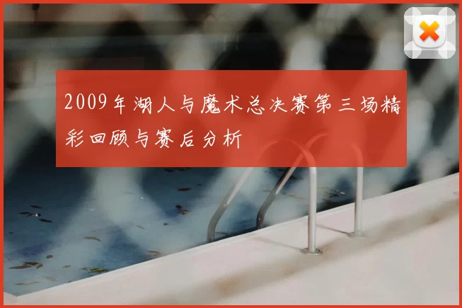 2009年湖人与魔术总决赛第三场精彩回顾与赛后分析