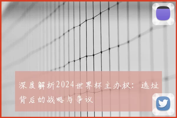 深度解析2024世界杯主办权:选址背后的战略与争议