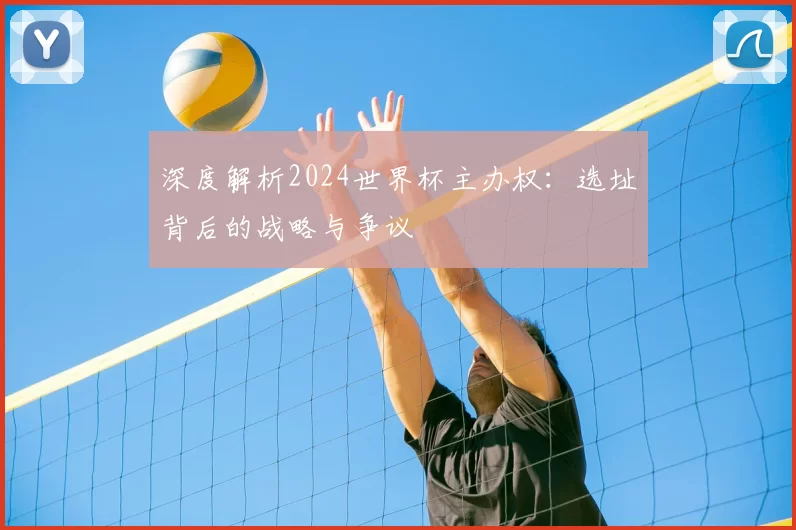 深度解析2024世界杯主办权:选址背后的战略与争议